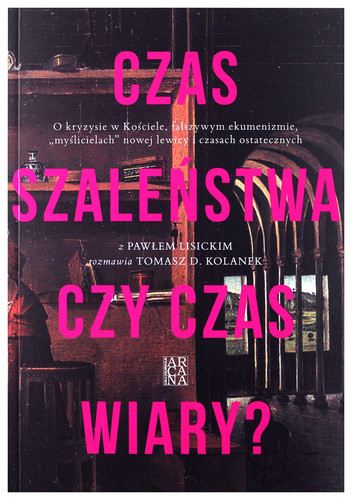 Czas szaleństwa czy czas wiary? o kryzysie w Kościele, fałszywym ekumenizmie, "myślicielach" nowej lewicy i czasach ostatecznych