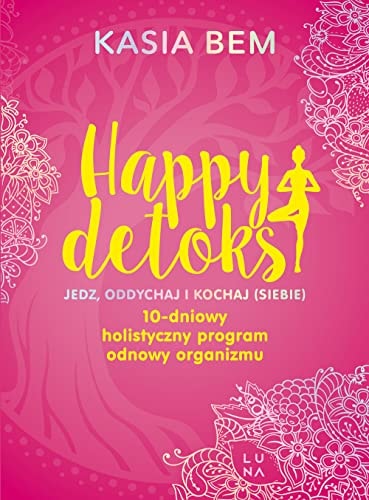 Happy detoks jedz, oddychaj i kochaj (siebie) : 10-dniowy holistyczny program odnowy organizmu