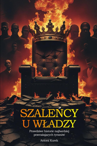 Szaleńcy u wladzy Prawdziwe historie najbardziej przerażających tyranów