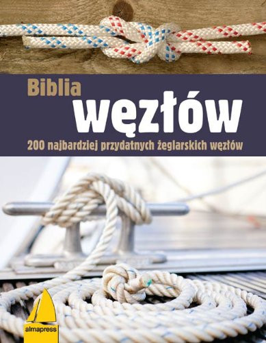 Bibliia węzłów 200 najbardziej przydatnych żeglarskich węzłów