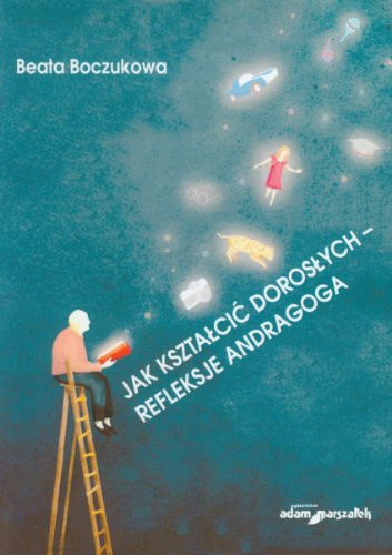 Jak kształcić dorosłych - refleksje andragoga