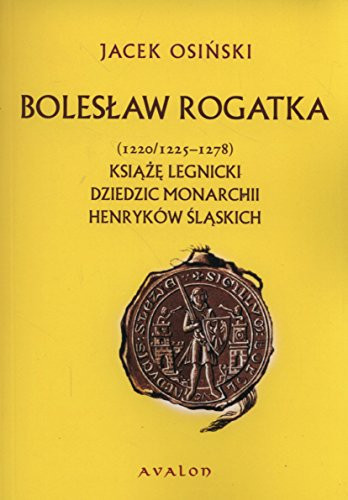 Bolesław Rogatka książę legnicki, dziedzic monarchii Henryków Śląskich (1220/1225-1278)