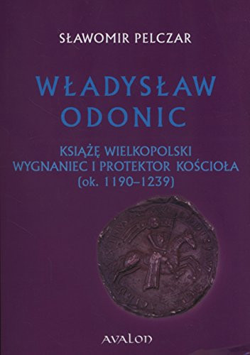 Władysław Odonic - książę wielkopolski, wygnaniec i protektor Kościoła (ok. 1190-1239)