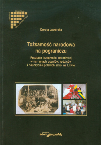 Tozsamosc narodowa na pograniczu. Poczucie tozsamosci narodowej w narracjach uczniow, rodzicow i nauczycieli polskich szkol na Litwie (polish)