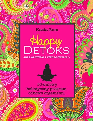 Happy detoks jedz, oddychaj i kochaj (siebie) : 10-dniowy holistyczny program odnowy organizmu