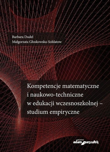 Kompetencje matematyczne i naukowo-techniczne w edukacji wczesnoszkolnej - studium empiryczne