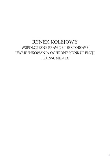 Rynek kolejowy. Współczesne prawne i sektorowe uwarunkowania ochrony konkurencji i konsumenta