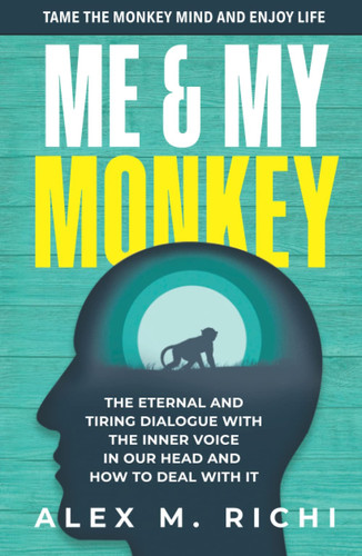 ME & MY MONKEY. TAME THE MONKEY MIND AND ENJOY LIFE!: The eternal and tiring dialogue with the inner negaitive voice in our head and how to deal with it.