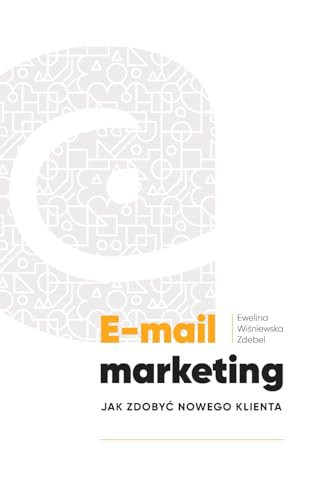 E-mail marketing: Jak zdobyć nowego klienta (Polish Edition)