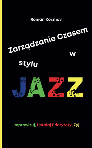 Zarządzanie Czasem w Stylu Jazzu Jak Improwizowac, Ustalac Priorytety i Znaleźc Swój Rytm, Utrzymując Produktywnośc i Równowagę