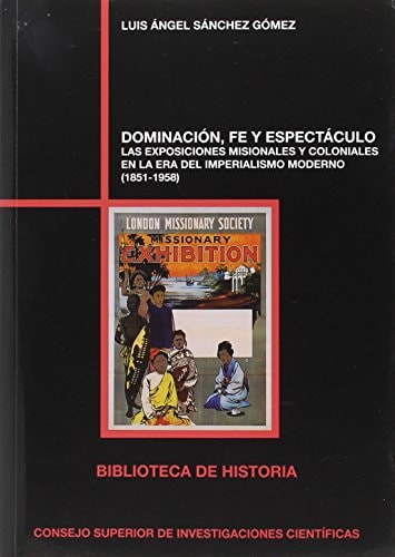 Dominación, fe y espectáculo : las exposiciones misionales y coloniales en la era del imperialismo moderno (1851-1958): Las exposiciones misionales y ... la era del imperialismo moderno (1851-1958)