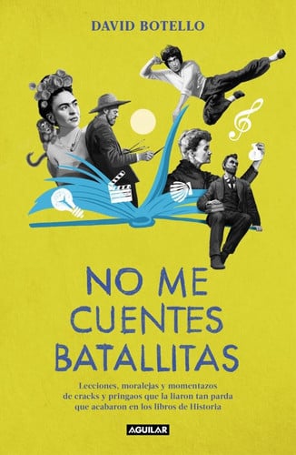No me cuentes batallitas: Lecciones, moralejas y momentazos de cracks y pringaos que la liaron tan parda que acabaron en los libros de Historia
