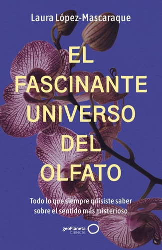 El fascinante universo del olfato - Todo lo que siempre quisiste saber sobre el sentido más misterioso