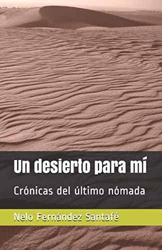 Un desierto para mí Crónicas del último nómada