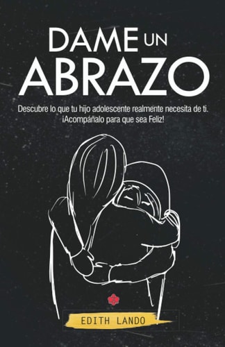 DAME UN ABRAZO: Descubre lo que tu hijo adolescente realmente necesita de ti.¡Acompáñalo para que sea Feliz! (Spanish Edition)