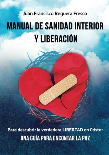 MANUAL de SANIDAD INTERIOR y LIBERACIÓN: Para descubrir la verdadera LIBERTAD en Cristo: Una Guía para encontrar la PAZ. (Spanish Edition)