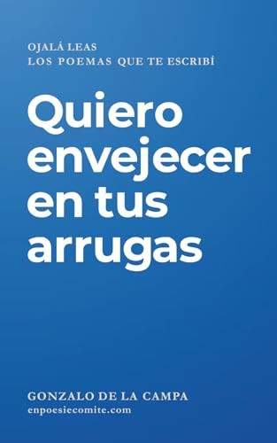 Quiero envejecer en tus arrugas Ojalá leas los poemas que te escribí