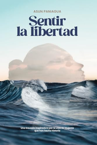 Sentir la libertad una travesia inspiradora por la vida de mujeres que han hecho historia