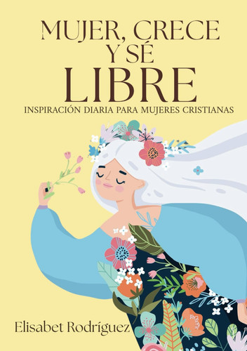 Mujer, crece y sé libre.: Inspiración diaria para mujeres cristianas (Spanish Edition)