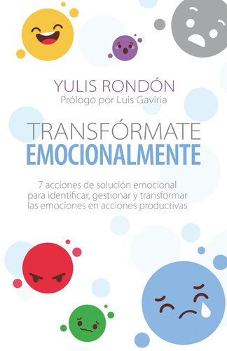 Transfórmate emocionalmente: 7 acciones de solución emocional para identificar, gestionar y transformar las emociones en acciones productivas (Spanish Edition)
