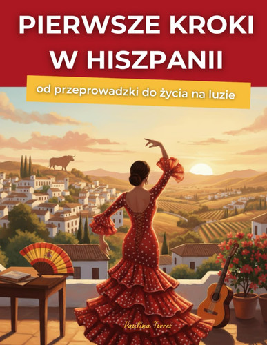 Pierwsze kroki w Hiszpanii. Od przeprowadzki do życia na luzie: Poradnik dla osób przeprowadzających się do Hiszpanii (Polish Edition)