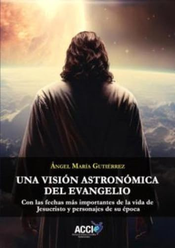 Una visión astronómica del evangelio: Con las fechas más importantes de la vida de Jesucristo y personajes de su época