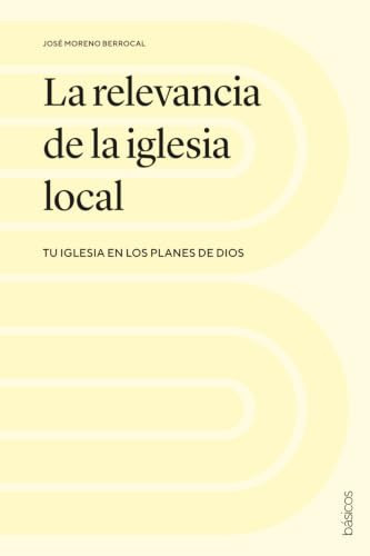 La relevancia de la iglesia local: Tu iglesia en los planes de Dios (Spanish Edition)