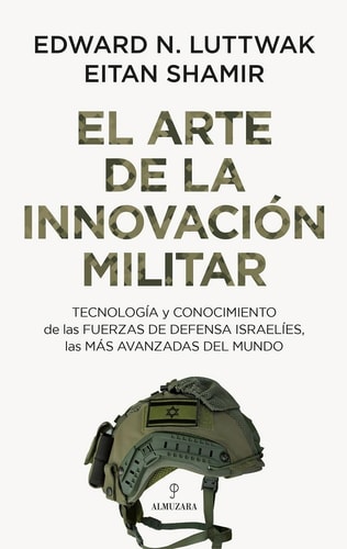 El arte de la innovación militar Tecnología y conocimiento de las Fuerzas de Defensa israelíes, las más avanzadas del mundo