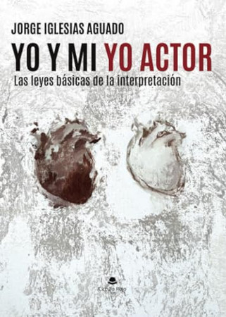 Yo y mi yo actor: las leyes básicas de la interpretación : todo lo que necesitas hacer para tener éxito en el escenario : teatro del alma