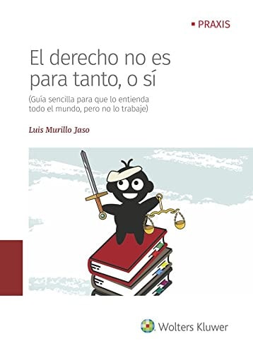 El Derecho no es para tanto, o sí (guía sencilla para que lo entienda todo el mundo, pero no lo trabaje)
