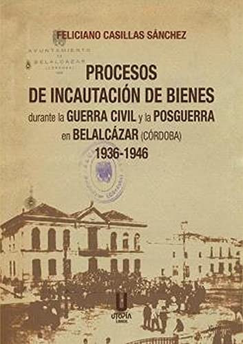 Procesos de incautación de bienes durante la Guerra Civil y la posguerra en Belalcázar (Córdoba), 1936-1946