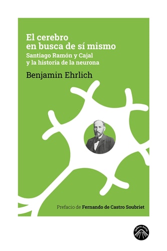 El cerebro en busca de sí mismo Santiago Ramón y Cajal y la historia de la neurona