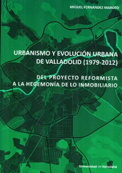 Urbanismo y evolución urbana de Valladolid (1979-2012) del proyecto reformista a la hegemonía de lo inmobiliario