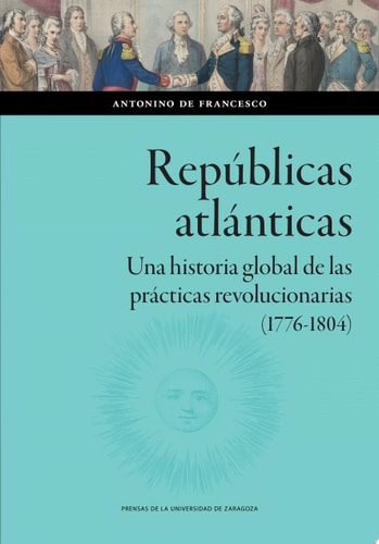 Repúblicas atlánticas. Una historia global de las prácticas revolucionarias (1776-1804)