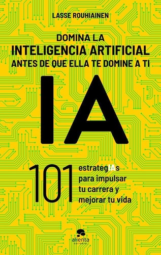 Domina la inteligencia artificial antes de que ella te domine a ti: 101 estrategIAs para impulsar tu carrera y mejorar tu vida