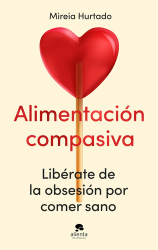 Alimentación compasiva libérate de la obsesión por comer sano