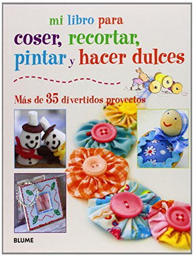 Mi libro para coser, recortar, pintar, y hacer dulces más de 35 divertidos proyectos