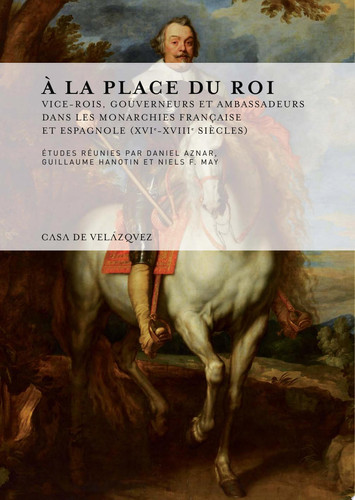 À la place du roi Vice-rois, gouverneurs et ambassadeurs dans les monarchies française et espagnole (XVIe-XVIIIe siècles)