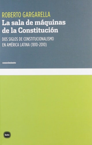 La sala de máquinas de la Constitución Dos siglos de constitucionalismo en América Latina (1810-2010)