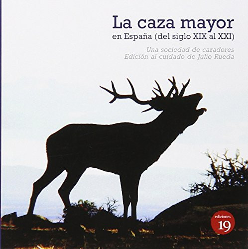 La caza mayor en España (del siglo XIX al XXI) : una sociedad de cazadores del XIX con notas de otra sociedad actual