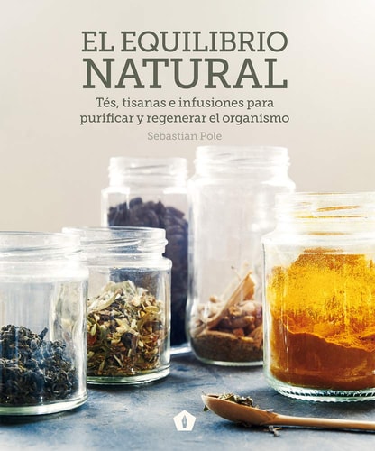 El Equilibrio Natural Tés, Tisanas E Infusiones Para Purificar Y Regenerar El Organismo