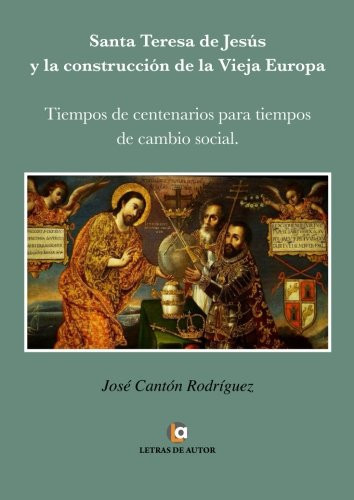 Santa Teresa de Jesús y la construcción de la Vieja Europa tiempos de centenarios para tiempos de cambio social