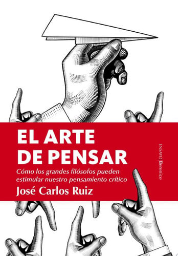 El arte de pensar Cómo los grandes filósofos pueden estimular nuestro pensamiento crítico