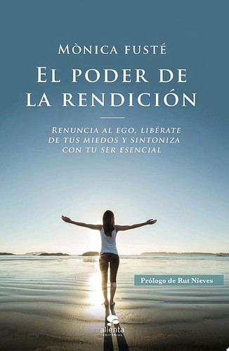 El poder de la rendición Renuncia al ego, libérate de tus miedos y sintoniza con tu ser esencial