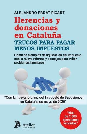 Herencias y donaciones en Cataluña trucos para pagar menos impuestos : contiene ejemplos de liquidación del impuesto con la nueva reforma y consejos para evitar problemas familiares