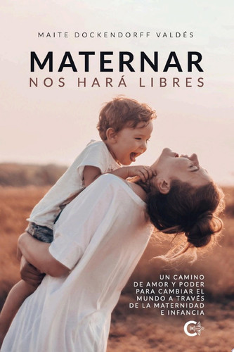 Maternar nos hará Libres Un camino de Amor y Poder para cambiar el mundo a través de la Maternidad e Infancia