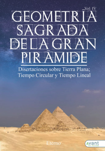 Geometría Sagrada de la Gran Pirámide Vol IV: Disertaciones sobre Tierra Plana; Tiempo Circular y Tiempo Lineal (Spanish Edition)