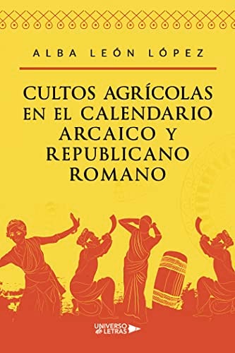 Cultos agrícolas en el calendario arcaico y republicano romano (Spanish Edition)