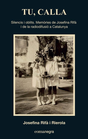 Tu, calla: silencis i oblits : memòries de Josefina Rifà i de la radiodifusió a Catalunya