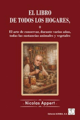 EL LIBRO DE TODOS LOS HOGARES o El arte de conservar, durante varios años, todas las sustancia animales y vegetales